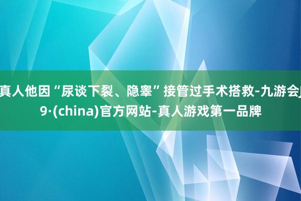 真人他因“尿谈下裂、隐睾”接管过手术搭救-九游会J9·(china)官方网站-真人游戏第一品牌