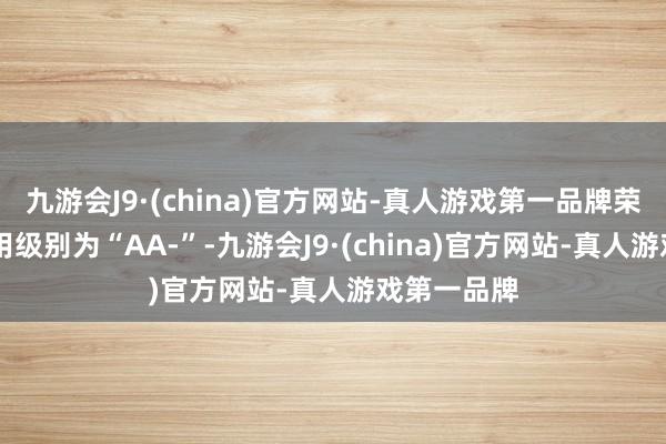 九游会J9·(china)官方网站-真人游戏第一品牌荣23转债信用级别为“AA-”-九游会J9·(china)官方网站-真人游戏第一品牌