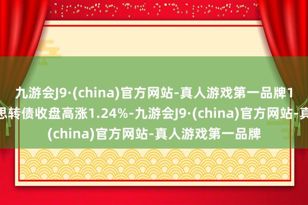 九游会J9·(china)官方网站-真人游戏第一品牌10月14日岱好意思转债收盘高涨1.24%-九游会J9·(china)官方网站-真人游戏第一品牌