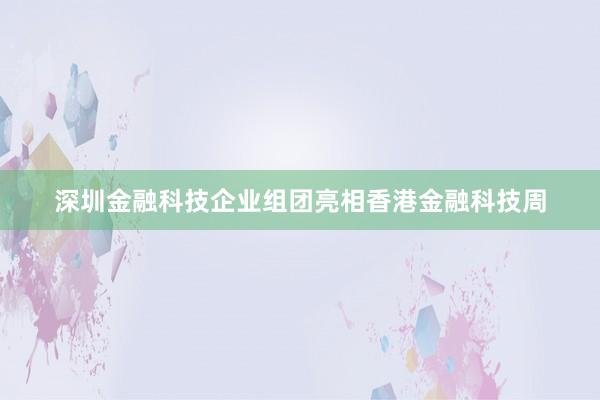 深圳金融科技企业组团亮相香港金融科技周