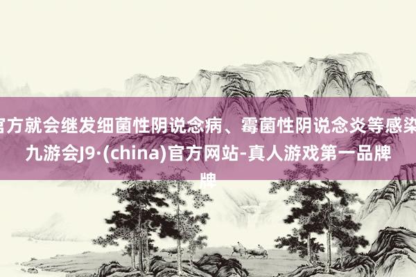 官方就会继发细菌性阴说念病、霉菌性阴说念炎等感染-九游会J9·(china)官方网站-真人游戏第一品牌