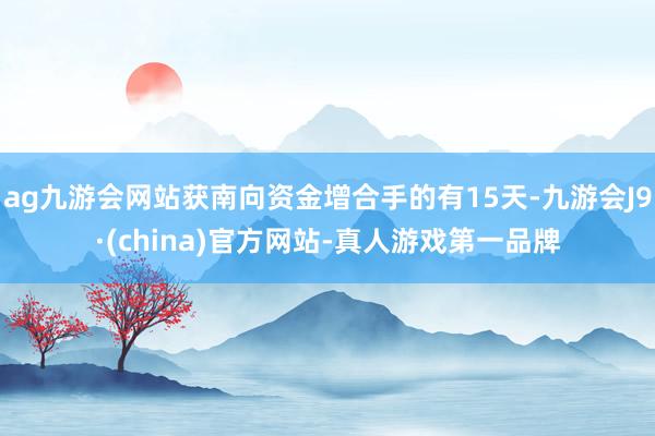 ag九游会网站获南向资金增合手的有15天-九游会J9·(china)官方网站-真人游戏第一品牌