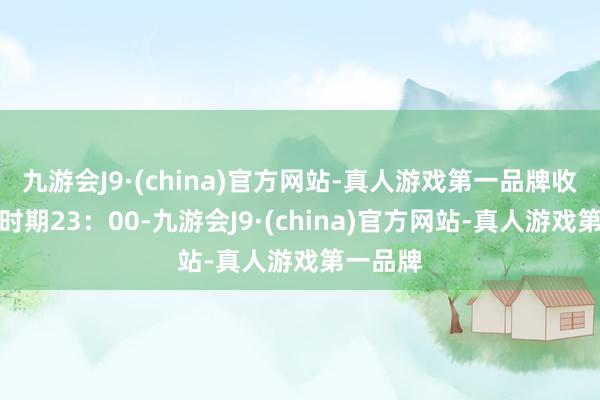 九游会J9·(china)官方网站-真人游戏第一品牌收尾北京时期23：00-九游会J9·(china)官方网站-真人游戏第一品牌