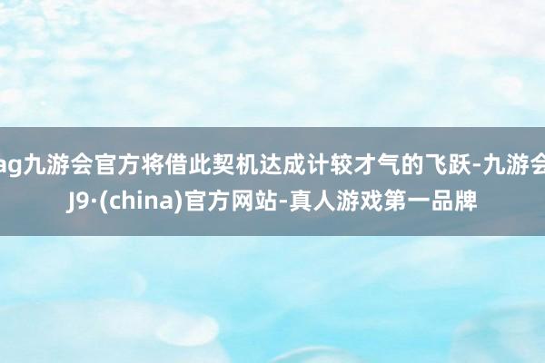 ag九游会官方将借此契机达成计较才气的飞跃-九游会J9·(china)官方网站-真人游戏第一品牌