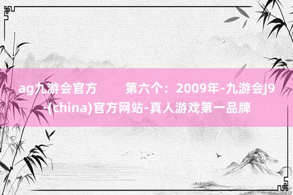 ag九游会官方        第六个：2009年-九游会J9