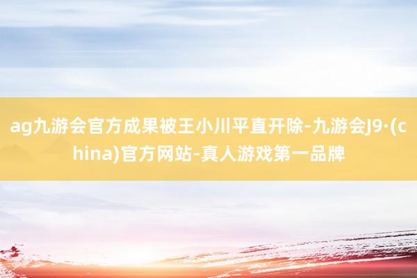 ag九游会官方成果被王小川平直开除-九游会J9·(china