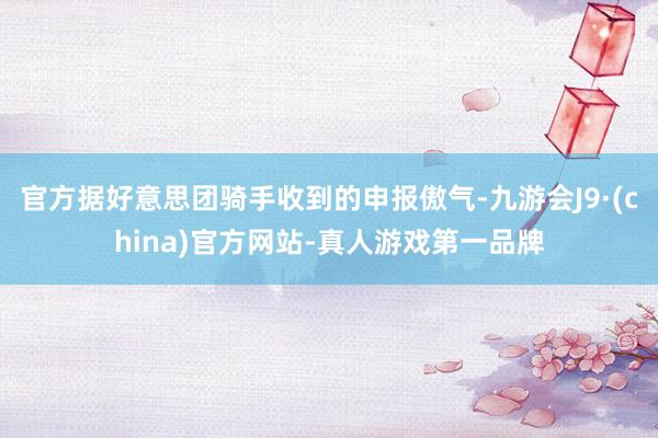 官方据好意思团骑手收到的申报傲气-九游会J9·(china)官方网站-真人游戏第一品牌