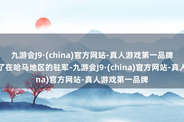 九游会J9·(china)官方网站-真人游戏第一品牌近期大幅加多了在哈马地区的驻军-九游会J9·(china)官方网站-真人游戏第一品牌