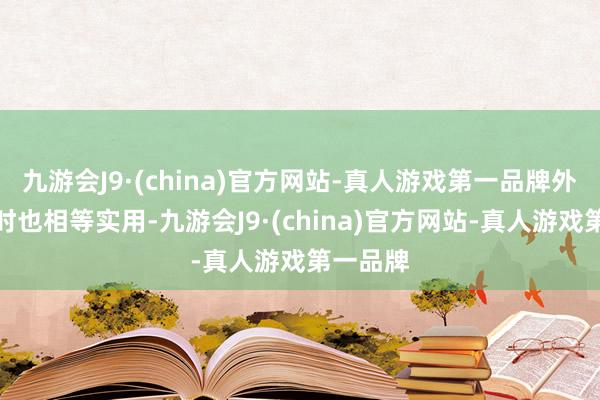 九游会J9·(china)官方网站-真人游戏第一品牌外出旅行时也相等实用-九游会J9·(china)官方网站-真人游戏第一品牌