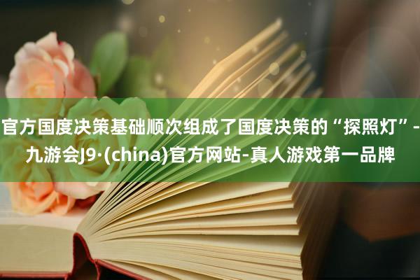 官方　　国度决策基础顺次组成了国度决策的“探照灯”-九游会J9·(china)官方网站-真人游戏第一品牌