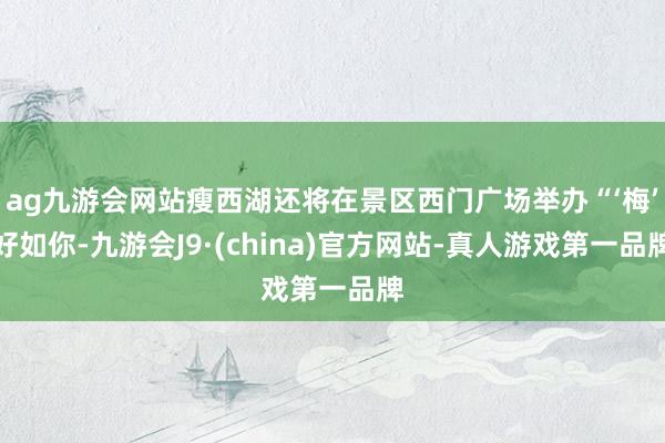 ag九游会网站瘦西湖还将在景区西门广场举办“‘梅’好如你-九游会J9·(china)官方网站-真人游戏第一品牌