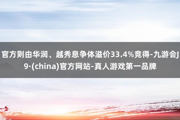 官方则由华润、越秀息争体溢价33.4%竞得-九游会J9·(china)官方网站-真人游戏第一品牌