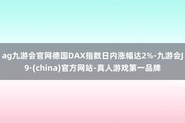 ag九游会官网德国DAX指数日内涨幅达2%-九游会J9·(c