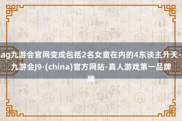 ag九游会官网变成包括2名女童在内的4东谈主升天-九游会J9